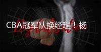 CBA冠军队换经理！杨鸣好友复出，发掘林葳有眼光，提拔西热力江