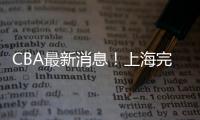 CBA最新消息！上海完成重磅签约
，崔永熙确定转会，吉林更换教练