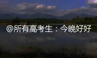 @所有高考生�：今晚好好睡觉