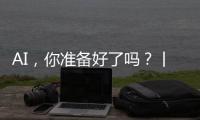 AI，你准备好了吗�？丨记者手记