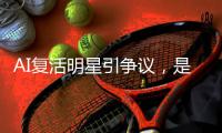 AI复活明星引争议，是否涉及侵权？