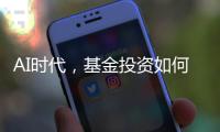 AI时代，基金投资如何更有效率？