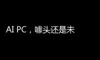 AI PC，噱头还是未来�？丨科创要闻