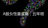 A股女性董监高
，五年增长超四成！