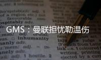 GMS
：曼联担忧勒温伤病已暂停接触 仍在谈姆贝莫也可能签大牌中锋