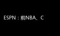 ESPN：前NBA、CBA球员本