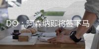 DO	：阿森纳即将签下马杜埃凯，球员已准备飞往英国体检
