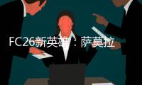 FC26新英雄：萨莫拉诺�、萨尔加多
、德罗西、艾马尔在列