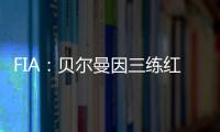 FIA：贝尔曼因三练红旗下违规	，正赛罚退10位&超级驾照罚4分