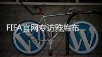 FIFA官网专访雅库布：目标10球助富力进中超前3