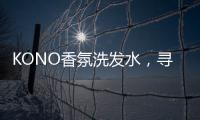 KONO香氛洗发水	�，寻找最适合自己的一缕香