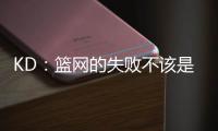 KD
：篮网的失败不该是指责任何人的理由 不是有球星就能搞定一切