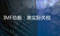 IMF总裁
�：美实际关税税率已达几代人都没见过的水平