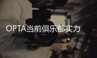 OPTA当前俱乐部实力榜
：巴黎压利物浦居首	，前十英超6队&意甲0队