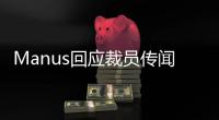 Manus回应裁员传闻：对部分业务团队进行调整