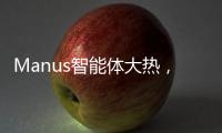 Manus智能体大热，另一个“DeepSeek”时刻开启
？