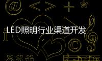 LED照明行业渠道开发与维护 孰轻孰重？