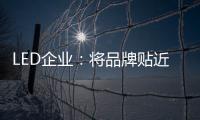 LED企业：将品牌贴近顾客 缩短品牌与消费者之间关系