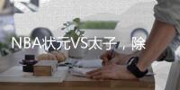 NBA状元VS太子，除了高额票价还有什么亮点
？