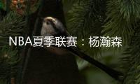 NBA夏季联赛
：杨瀚森单手隔扣点燃全场
，半场8分迎生涯首次背靠背