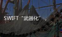 SWIFT“武器化”，加速全球“去美元化”