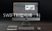 SWIFT别墅电梯	：科技之美，源于生活
，归于生活