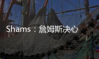 Shams：詹姆斯决心争夺总冠军，将严格监督湖人队的运作情况