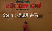Stein：据说引进马威&选马卢阿奇前 太阳讨论过先签后换得到里德