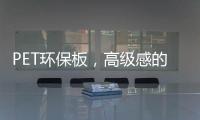 PET环保板，高级感的制胜法宝