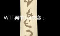 WTT男单1/4决赛：林诗栋战胜田中佑汰
�，晋级半决赛
