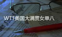 WTT美国大满贯女单八强出炉：国乒下半区失守