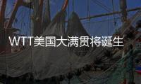WTT美国大满贯将诞生新科大满贯赛事女单冠军
，国乒女单还剩4人