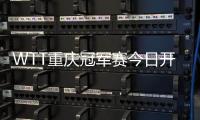 WTT重庆冠军赛今日开赛�，王楚钦孙颖莎领衔争冠