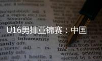 U16男排亚锦赛	：中国男排0比3不敌印度	
，小组1胜2负&基本无缘八强