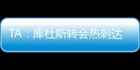 TA	：库杜斯转会热刺达协议，转会费5500万镑周四体检