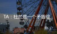 TA：杜兰是一个矛盾综合体	，他的出身影响了其未来发展高度