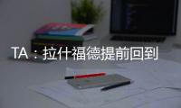 TA	：拉什福德提前回到卡灵顿基地单独训练，但无法与球队合练