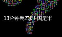 13分钟丢2球	！国足半场0