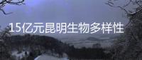 15亿元昆明生物多样性基金启动�，以无偿援助为主