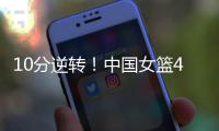 10分逆转
！中国女篮4分险胜澳大利亚�，韩旭8+8罗欣棫12+7！