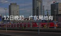 12日晚起	，广东局地有小冰雹等强对流天气！省三防办提醒→