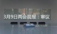 3月9日两会晨报：审议全国人大常委会工作报告