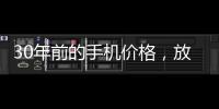 30年前的手机价格
�，放到今天也有很多人舍不得买吧