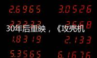 30年后重映，《攻壳机动队》过时了吗？