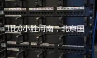 1比0小胜河南，北京国安迎来赛季首个连胜