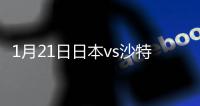 1月21日日本vs沙特阿拉伯战报