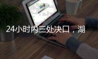 24小时内三处决口
，湖南紧急下令强化巡堤，违者先免职后处理