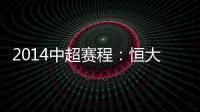 2014中超赛程：恒大鲁能首轮对阵升班马 毅腾7连客