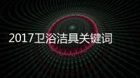 2017卫浴洁具关键词大咖谈	：品牌升级 走差异化路线