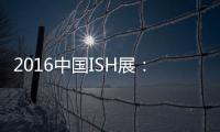 2016中国ISH展
：菲斯顿以态度取胜